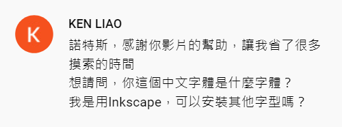 諾特斯評價的截圖，內容為：諾特斯，感謝你影片的幫助，讓我省了很多摸索的時間_想請問，你這個中文字體是什麼字體？_我是用Inkscape，可以安裝其他字型嗎？